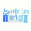 とある中二の日常生活Ⅱ（デイリーライフ）