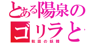 とある陽泉のゴリラと（秋田の妖精）