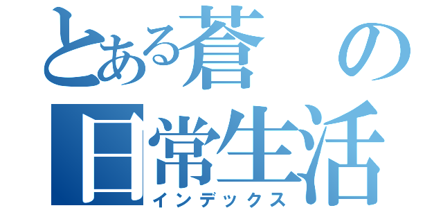 とある蒼の日常生活（インデックス）