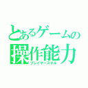 とあるゲームの操作能力（プレイヤースキル）