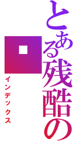 とある残酷の伦Ⅱ（インデックス）