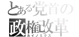 とある党首の政権改革（ルイノミクス）