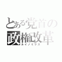 とある党首の政権改革（ルイノミクス）