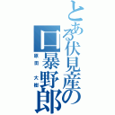 とある伏見産の口暴野郎（原田　大樹）