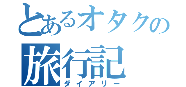 とあるオタクの旅行記（ダイアリー）