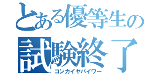 とある優等生の試験終了後（コンカイヤバイワー）