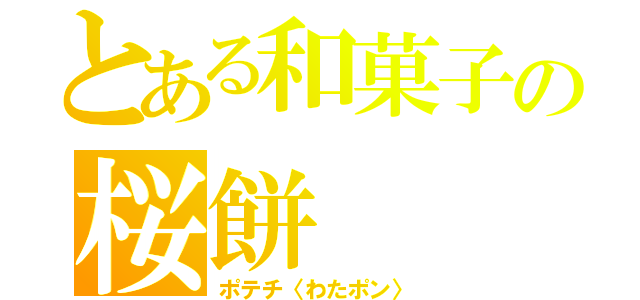 とある和菓子の桜餅（ポテチ〈わたポン〉）