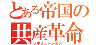 とある帝国の共産革命（レボリューション）