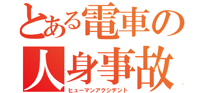 とある電車の人身事故（ヒューマンアクシデント）