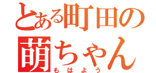 とある町田の萌ちゃんヲタ（もはよう）