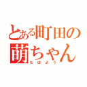 とある町田の萌ちゃんヲタ（もはよう）