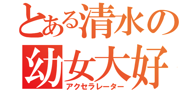 とある清水の幼女大好き（アクセラレーター）