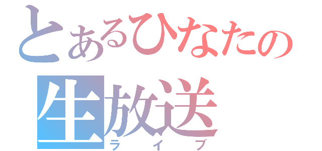 とあるひなたの生放送（ライブ）