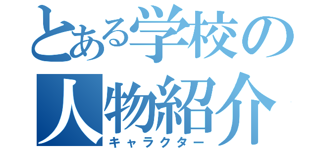 とある学校の人物紹介（キャラクター）