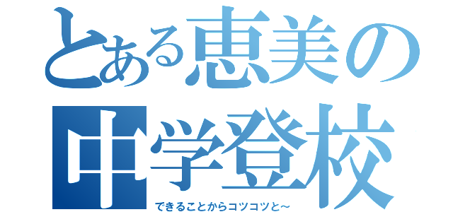 とある恵美の中学登校（できることからコツコツと～）