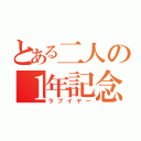 とある二人の１年記念日（ラブイヤー）