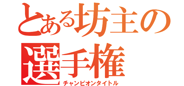 とある坊主の選手権 （チャンピオンタイトル）