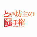 とある坊主の選手権 （チャンピオンタイトル）