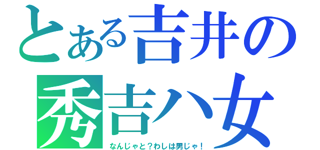 とある吉井の秀吉ハ女（なんじゃと？わしは男じゃ！）