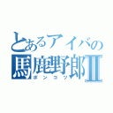 とあるアイバの馬鹿野郎Ⅱ（ポンコツ）