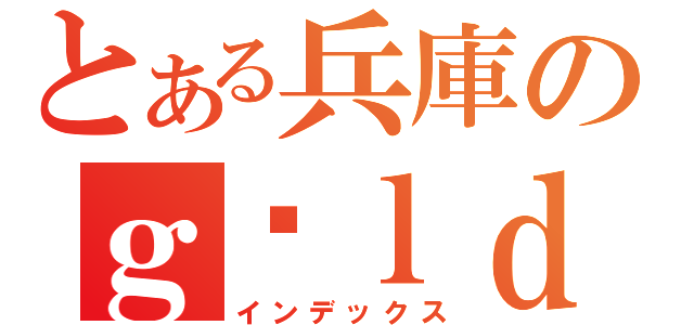 とある兵庫のｇóｌｄｅｎｂａｌｌ（インデックス）