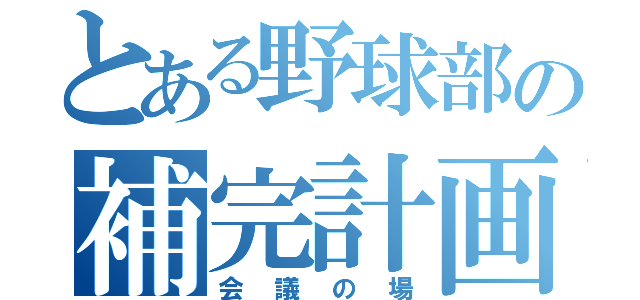 とある野球部の補完計画（会議の場）