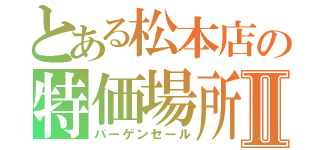 とある松本店の特価場所Ⅱ（バーゲンセール）