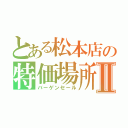 とある松本店の特価場所Ⅱ（バーゲンセール）