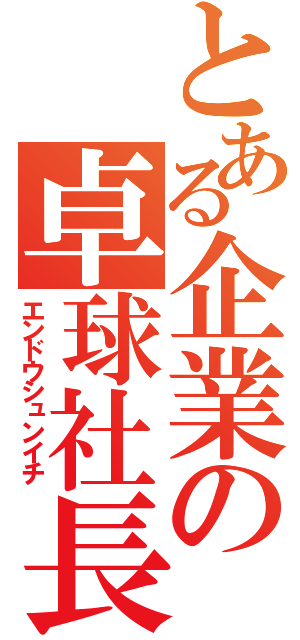 とある企業の卓球社長（エンドウシュンイチ）