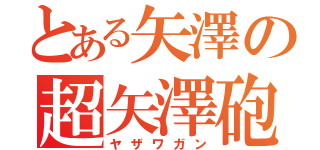 とある矢澤の超矢澤砲（ヤザワガン）