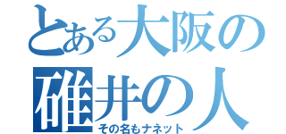 とある大阪の碓井の人（その名もナネット）