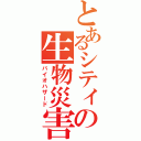 とあるシティの生物災害（バイオハザード）