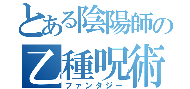 とある陰陽師の乙種呪術（ファンタジー）