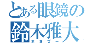 とある眼鏡の鈴木雅大（まさぴー）