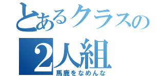 とあるクラスの２人組（馬鹿をなめんな）