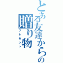 とある友達からの贈り物（プレゼント）