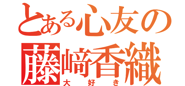 とある心友の藤﨑香織（大好き）