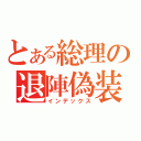 とある総理の退陣偽装（インデックス）