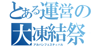 とある運営の大凍結祭（アカバンフェスティバル）