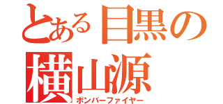 とある目黒の横山源（ボンバーファイヤー）