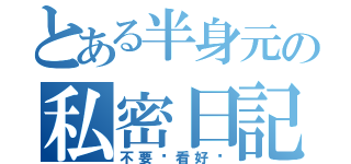 とある半身元の私密日記（不要偷看好嗎）