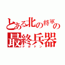 とある北の将軍の最終兵器（テポドン）