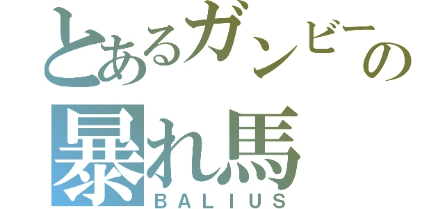 とあるガンビーの暴れ馬（ＢＡＬＩＵＳ）