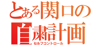 とある関口の自粛計画（セルフコントロール）