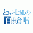 とある七組の自由合唱（ＨＥＩＷＡの鐘）