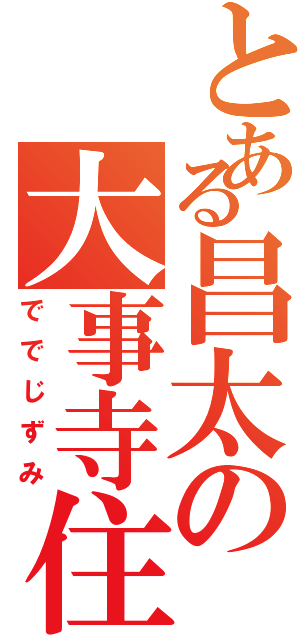 とある昌太の大事寺住（ででじずみ）