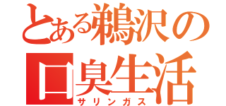 とある鵜沢の口臭生活（サリンガス）