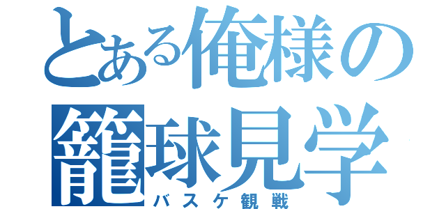 とある俺様の籠球見学（バスケ観戦）