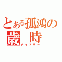 とある孤鴻の歳 時 記（ダイアリー）