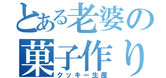 とある老婆の菓子作り（クッキー生産）